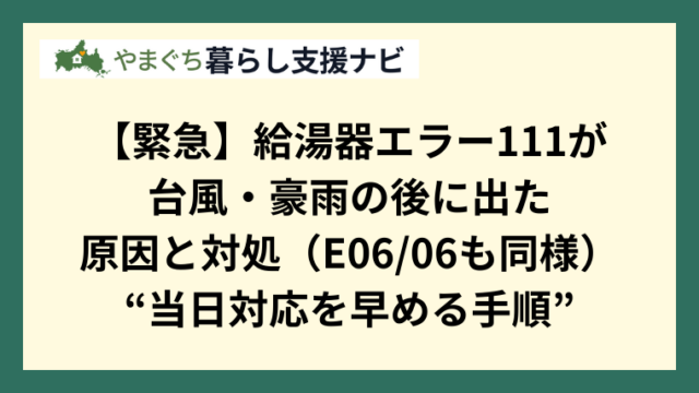 【緊急】給湯器エラー111が台風・豪雨の後に出た｜原因と対処（E0606も同様）“当日対応を早める手順”