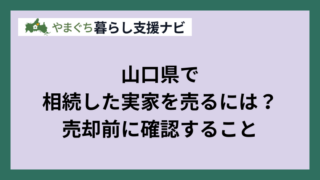山口県で相続した実家・空き家を売るには？売却前の確認事項と手順