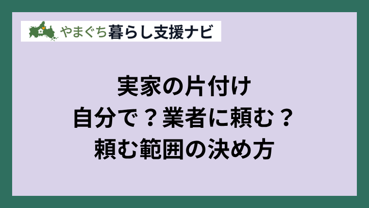 実家の片付けを自分で進める範囲と業者に頼む範囲の決め方