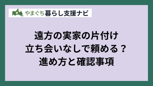 遠方の実家の片付けを立ち会いなしで進めるための確認事項