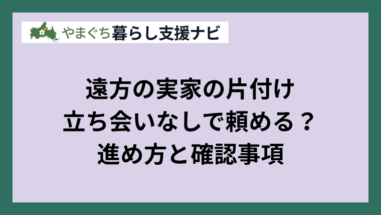 遠方の実家の片付けを立ち会いなしで進めるための確認事項